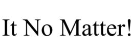 IT NO MATTER! trademark