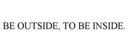 BE OUTSIDE, TO BE INSIDE. trademark