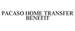 PACASO HOME TRANSFER BENEFIT trademark