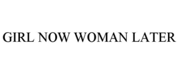 GIRL NOW WOMAN LATER trademark