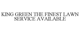 KING GREEN THE FINEST LAWN SERVICE AVAILABLE trademark