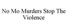 NO MO MURDERS STOP THE VIOLENCE trademark