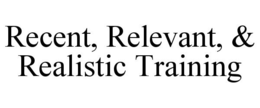 RECENT, RELEVANT, & REALISTIC TRAINING trademark