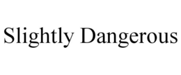 SLIGHTLY DANGEROUS trademark