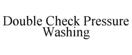 DOUBLE CHECK PRESSURE WASHING trademark