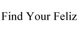 FIND YOUR FELIZ trademark