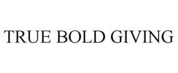 TRUE BOLD GIVING trademark