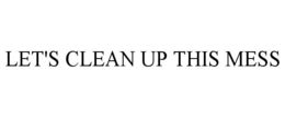 LET'S CLEAN UP THIS MESS trademark