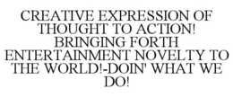 CREATIVE EXPRESSION OF THOUGHT TO ACTION! BRINGING FORTH ENTERTAINMENT NOVELTY TO THE WORD!-DOIN' WHAT WE DO! trademark