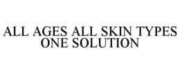 ALL AGES ALL SKIN TYPES ONE SOLUTION trademark