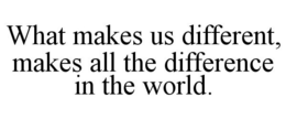 WHAT MAKES US DIFFERENT, MAKES ALL THE DIFFERENCE IN THE WORLD. trademark