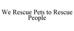 WE RESCUE PETS TO RESCUE PEOPLE trademark