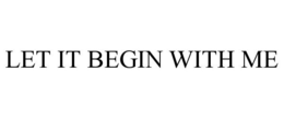 LET IT BEGIN WITH ME trademark