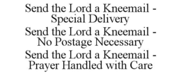 SEND THE LORD A KNEEMAIL - SPECIAL DELIVERY SEND THE LORD A KNEEMAIL - NO POSTAGE NECESSARY SEND THE LORD A KNEEMAIL - PRAYER HANDLED WITH CARE trademark