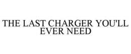 THE LAST CHARGER YOU'LL EVER NEED trademark