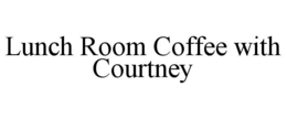 LUNCH ROOM COFFEE WITH COURTNEY trademark