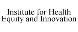 INSTITUTE FOR HEALTH EQUITY AND INNOVATION trademark