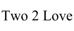 TWO 2 LOVE trademark