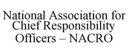 NATIONAL ASSOCIATION FOR CHIEF RESPONSIBILITY OFFICERS - NACRO trademark