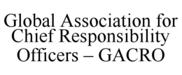 GLOBAL ASSOCIATION FOR CHIEF RESPONSIBILITY OFFICERS - GACRO trademark
