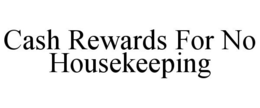 CASH REWARDS FOR NO HOUSEKEEPING trademark