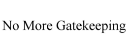 NO MORE GATEKEEPING trademark