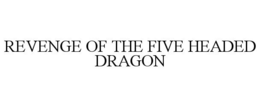 REVENGE OF THE FIVE HEADED DRAGON trademark