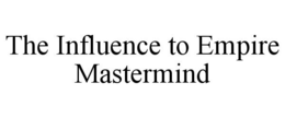 THE INFLUENCE TO EMPIRE MASTERMIND trademark