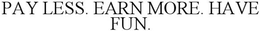 PAY LESS. EARN MORE. HAVE FUN. trademark