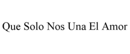 QUE SOLO NOS UNA EL AMOR trademark