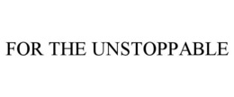 FOR THE UNSTOPPABLE trademark