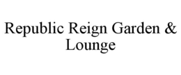 REPUBLIC REIGN GARDEN & LOUNGE trademark