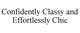 CONFIDENTLY CLASSY AND EFFORTLESSLY CHIC trademark