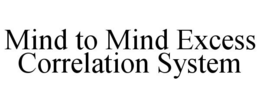 MIND TO MIND EXCESS CORRELATION SYSTEM trademark