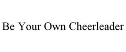 BE YOUR OWN CHEERLEADER trademark