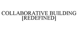 COLLABORATIVE BUILDING [REDEFINED] trademark