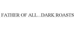 FATHER OF ALL...DARK ROASTS trademark