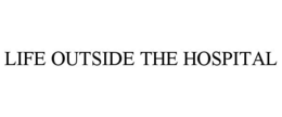 LIFE OUTSIDE THE HOSPITAL trademark