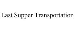 LAST SUPPER TRANSPORTATION trademark