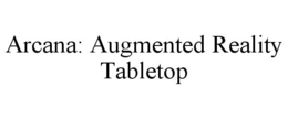 ARCANA: AUGMENTED REALITY TABLETOP trademark