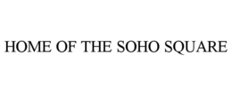 HOME OF THE SOHO SQUARE trademark