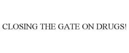 CLOSING THE GATE ON DRUGS! trademark