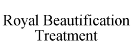 ROYAL BEAUTIFICATION TREATMENT trademark