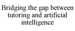 BRIDGING THE GAP BETWEEN TUTORING AND ARTIFICIAL INTELLIGENCE trademark