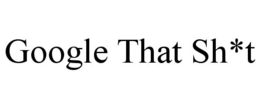 GOOGLE THAT SH*T trademark