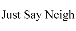 JUST SAY NEIGH trademark
