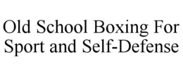 OLD SCHOOL BOXING FOR SPORT AND SELF-DEFENSE trademark