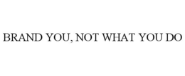 BRAND YOU, NOT WHAT YOU DO trademark