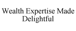 WEALTH EXPERTISE MADE DELIGHTFUL trademark