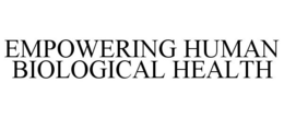 EMPOWERING HUMAN BIOLOGICAL HEALTH trademark